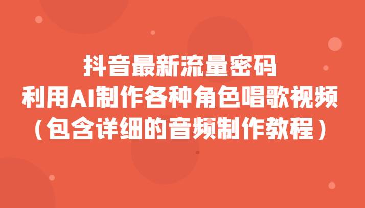 抖音最新流量密码，利用AI制作各种角色唱歌视频（包含详细的音频制作教程）-瀚萌资源网-网赚网-网赚项目网-虚拟资源网-国学资源网-易学资源网-本站有全网最新网赚项目-易学课程资源-中医课程资源的在线下载网站！瀚萌资源网