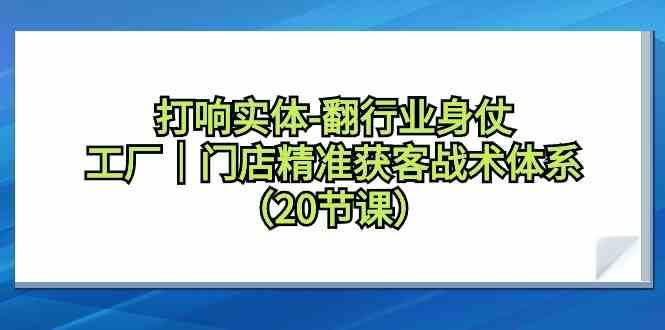 打响实体行业翻身仗，工厂门店精准获客战术体系（20节课）瀚萌资源网-网赚网-网赚项目网-虚拟资源网-国学资源网-易学资源网-本站有全网最新网赚项目-易学课程资源-中医课程资源的在线下载网站！瀚萌资源网