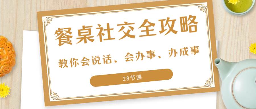 （8352期）27项·餐桌社交 全攻略：教你会说话、会办事、办成事（28节课）瀚萌资源网-网赚网-网赚项目网-虚拟资源网-国学资源网-易学资源网-本站有全网最新网赚项目-易学课程资源-中医课程资源的在线下载网站！瀚萌资源网