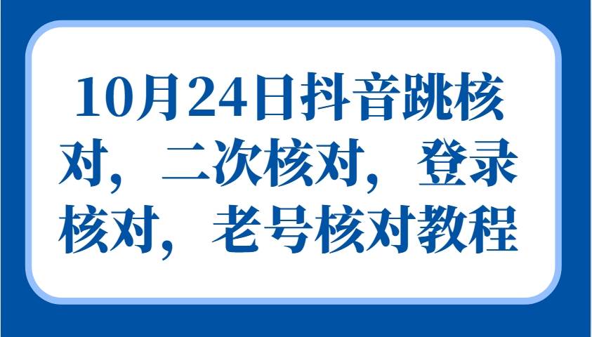 10月24日抖音跳核对，二次核对，登录核对，老号核对教程-瀚萌资源网-网赚网-网赚项目网-虚拟资源网-国学资源网-易学资源网-本站有全网最新网赚项目-易学课程资源-中医课程资源的在线下载网站！瀚萌资源网