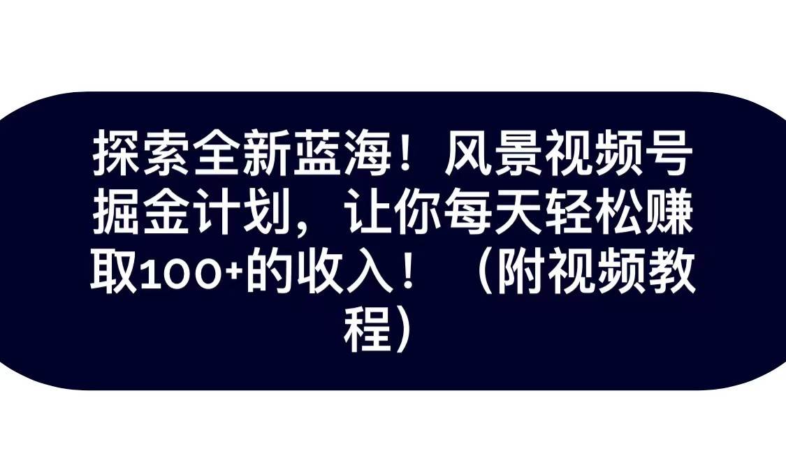 探索全新蓝海！抖音风景视频号掘金计划，让你每天轻松日赚100+，保姆级教学-瀚萌资源网-网赚网-网赚项目网-虚拟资源网-国学资源网-易学资源网-本站有全网最新网赚项目-易学课程资源-中医课程资源的在线下载网站！瀚萌资源网