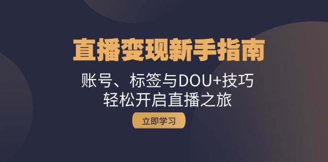 （13070期）直播变现新手指南：账号、标签与DOU+技巧，轻松开启直播之旅-瀚萌资源网-网赚网-网赚项目网-虚拟资源网-国学资源网-易学资源网-本站有全网最新网赚项目-易学课程资源-中医课程资源的在线下载网站！瀚萌资源网