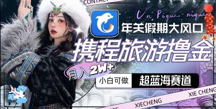 年关假期大风口，携程旅游撸金，超蓝海赛道,月入2w+【揭秘】瀚萌资源网-网赚网-网赚项目网-虚拟资源网-国学资源网-易学资源网-本站有全网最新网赚项目-易学课程资源-中医课程资源的在线下载网站！瀚萌资源网