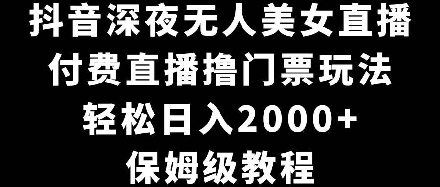 （8908期）抖音深夜无人美女直播，付费直播撸门票玩法，轻松日入2000+，保姆级教程瀚萌资源网-网赚网-网赚项目网-虚拟资源网-国学资源网-易学资源网-本站有全网最新网赚项目-易学课程资源-中医课程资源的在线下载网站！瀚萌资源网