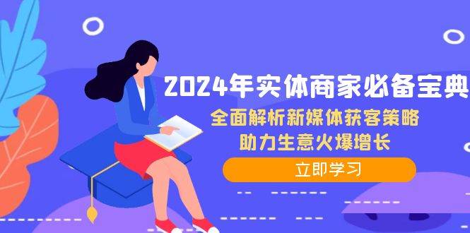 （12569期）2024年实体商家必备宝典：全面解析新媒体获客策略，助力生意火爆增长瀚萌资源网-网赚网-网赚项目网-虚拟资源网-国学资源网-易学资源网-本站有全网最新网赚项目-易学课程资源-中医课程资源的在线下载网站！瀚萌资源网