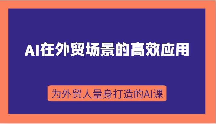 AI在外贸场景的高效应用，从入门到进阶，从B端应用到C端应用，为外贸人量身打造的AI课-瀚萌资源网-网赚网-网赚项目网-虚拟资源网-国学资源网-易学资源网-本站有全网最新网赚项目-易学课程资源-中医课程资源的在线下载网站！瀚萌资源网