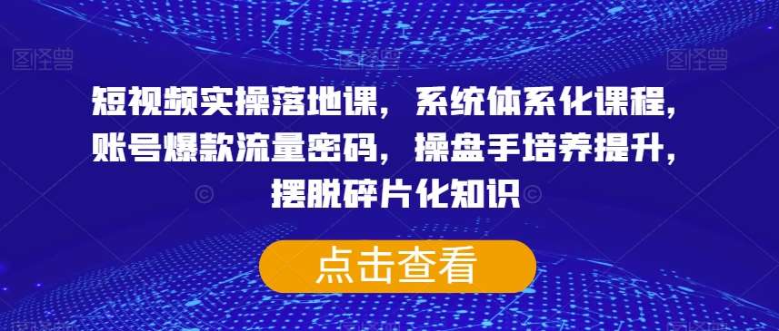 短视频实操落地课，系统体系化课程，账号爆款流量密码，操盘手培养提升，摆脱碎片化知识瀚萌资源网-网赚网-网赚项目网-虚拟资源网-国学资源网-易学资源网-本站有全网最新网赚项目-易学课程资源-中医课程资源的在线下载网站！瀚萌资源网