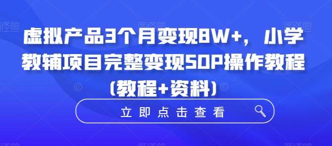 虚拟产品3个月变现8W+，小学教辅项目完整变现SOP操作教程(教程+资料)瀚萌资源网-网赚网-网赚项目网-虚拟资源网-国学资源网-易学资源网-本站有全网最新网赚项目-易学课程资源-中医课程资源的在线下载网站！瀚萌资源网