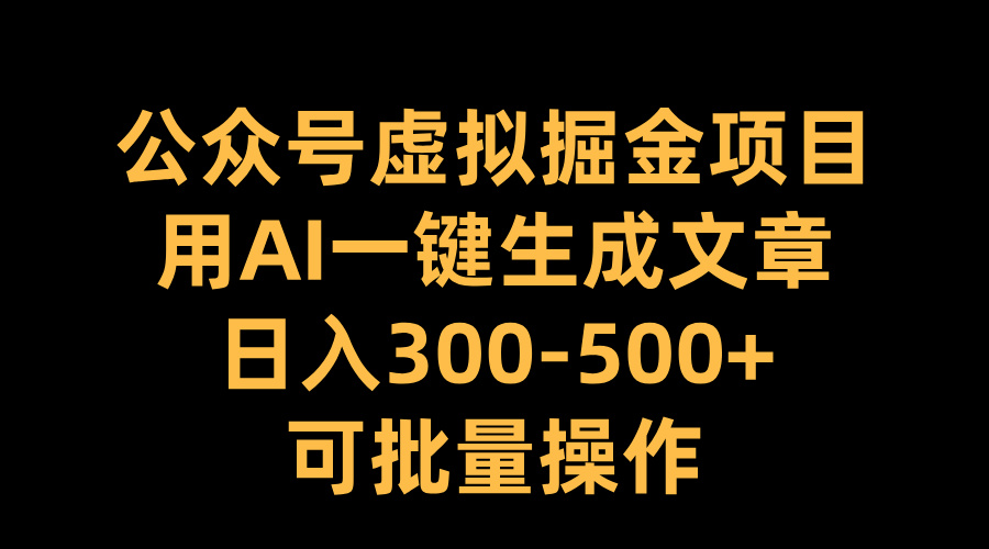 公众号虚拟掘金项目，用AI一键生成文章，日入300-500+可批量操作瀚萌资源网-网赚网-网赚项目网-虚拟资源网-国学资源网-易学资源网-本站有全网最新网赚项目-易学课程资源-中医课程资源的在线下载网站！瀚萌资源网