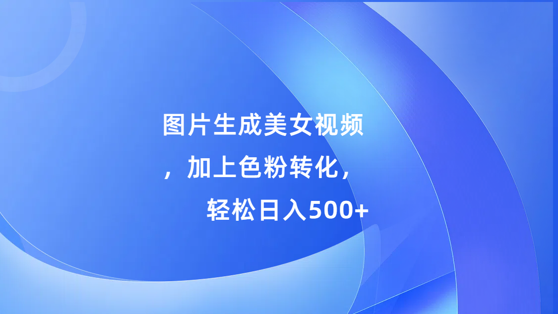 图片生成美女视频，加上s粉转化，轻松日入500+瀚萌资源网-网赚网-网赚项目网-虚拟资源网-国学资源网-易学资源网-本站有全网最新网赚项目-易学课程资源-中医课程资源的在线下载网站！瀚萌资源网