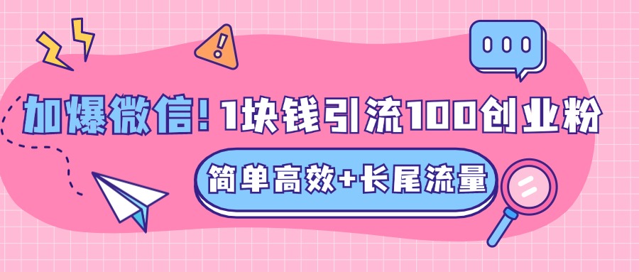 低成本高回报，1块钱引流100个精准创业粉，简单高效+长尾流量，单人单日引流500+创业粉，加爆你的微信瀚萌资源网-网赚网-网赚项目网-虚拟资源网-国学资源网-易学资源网-本站有全网最新网赚项目-易学课程资源-中医课程资源的在线下载网站！瀚萌资源网