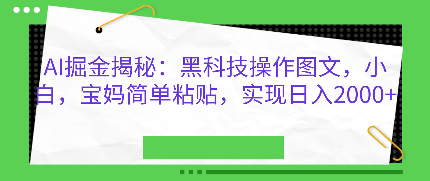 AI掘金揭秘：黑科技操作图文，小白，宝妈简单粘贴，实现日入2000+瀚萌资源网-网赚网-网赚项目网-虚拟资源网-国学资源网-易学资源网-本站有全网最新网赚项目-易学课程资源-中医课程资源的在线下载网站！瀚萌资源网