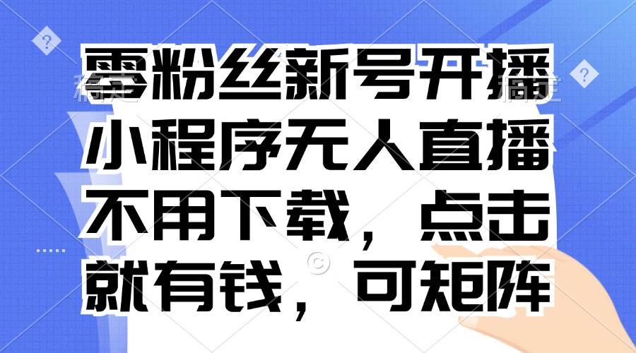 （13302期）零粉丝新号开播 小程序无人直播，不用下载点击就有钱可矩阵瀚萌资源网-网赚网-网赚项目网-虚拟资源网-国学资源网-易学资源网-本站有全网最新网赚项目-易学课程资源-中医课程资源的在线下载网站！瀚萌资源网