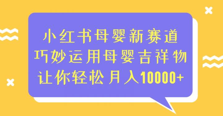 小红书母婴新赛道，巧妙运用母婴吉祥物，让你轻松月入10000+【揭秘】瀚萌资源网-网赚网-网赚项目网-虚拟资源网-国学资源网-易学资源网-本站有全网最新网赚项目-易学课程资源-中医课程资源的在线下载网站！瀚萌资源网