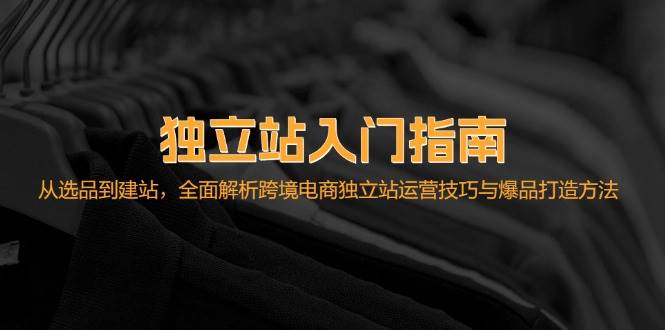 （12882期）独立站入门指南：从选品到建站，全面解析跨境电商独立站运营技巧与爆品…-瀚萌资源网-网赚网-网赚项目网-虚拟资源网-国学资源网-易学资源网-本站有全网最新网赚项目-易学课程资源-中医课程资源的在线下载网站！瀚萌资源网