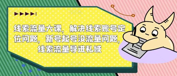 线索流量大课，解决线索账号定位问题，新号起号没流量问题，线索流量导进私域瀚萌资源网-网赚网-网赚项目网-虚拟资源网-国学资源网-易学资源网-本站有全网最新网赚项目-易学课程资源-中医课程资源的在线下载网站！瀚萌资源网