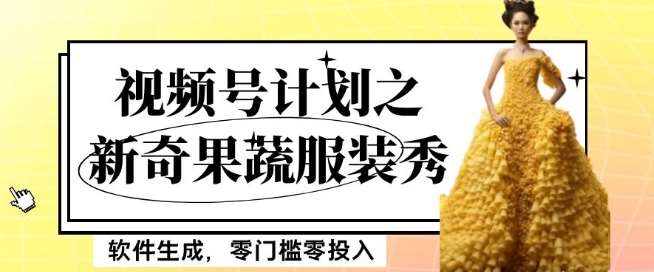 最新项目视频号计划之新奇果蔬服装秀，软件生成，零门槛零投入也可月入5000+【揭秘】瀚萌资源网-网赚网-网赚项目网-虚拟资源网-国学资源网-易学资源网-本站有全网最新网赚项目-易学课程资源-中医课程资源的在线下载网站！瀚萌资源网