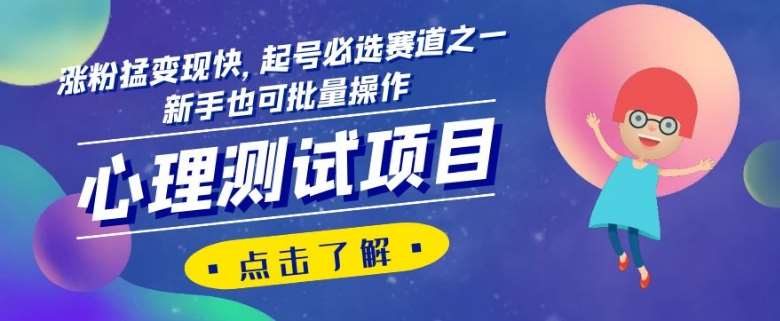 心理测试项目，涨粉猛变现快，起号必选赛道之一，新手也可批量操作【揭秘】瀚萌资源网-网赚网-网赚项目网-虚拟资源网-国学资源网-易学资源网-本站有全网最新网赚项目-易学课程资源-中医课程资源的在线下载网站！瀚萌资源网
