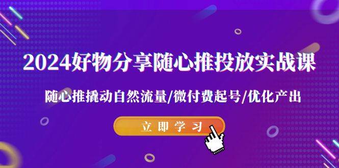 （9030期）2024好物分享-随心推投放实战课 随心推撬动自然流量/微付费起号/优化产出瀚萌资源网-网赚网-网赚项目网-虚拟资源网-国学资源网-易学资源网-本站有全网最新网赚项目-易学课程资源-中医课程资源的在线下载网站！瀚萌资源网