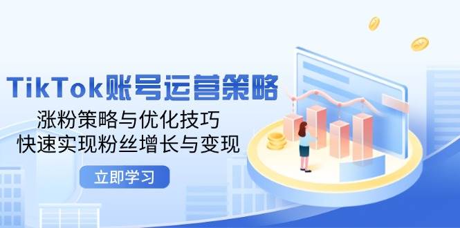 （12614期）TikTok账号运营策略：涨粉策略与优化技巧，快速实现粉丝增长与变现-瀚萌资源网-网赚网-网赚项目网-虚拟资源网-国学资源网-易学资源网-本站有全网最新网赚项目-易学课程资源-中医课程资源的在线下载网站！瀚萌资源网