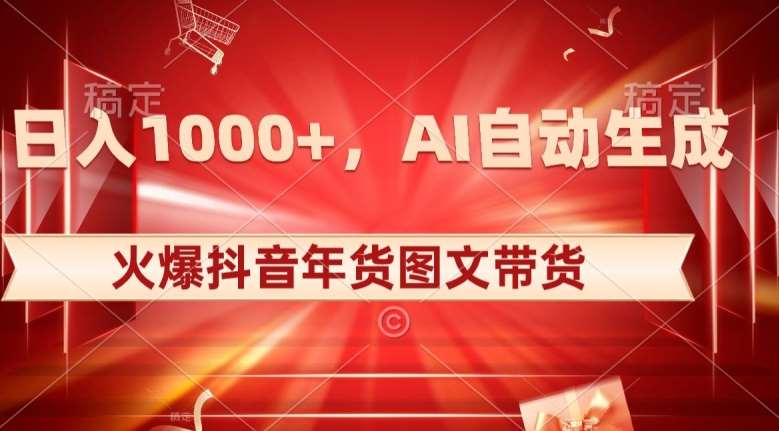 10日入1000+火爆抖音年货图文带货，AI自动生成自己的年货原创图文【揭秘】瀚萌资源网-网赚网-网赚项目网-虚拟资源网-国学资源网-易学资源网-本站有全网最新网赚项目-易学课程资源-中医课程资源的在线下载网站！瀚萌资源网