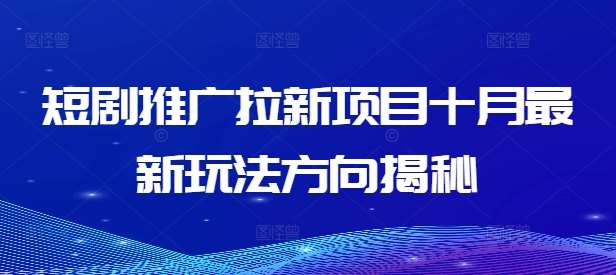 短剧推广拉新项目十月最新玩法方向揭秘瀚萌资源网-网赚网-网赚项目网-虚拟资源网-国学资源网-易学资源网-本站有全网最新网赚项目-易学课程资源-中医课程资源的在线下载网站！瀚萌资源网