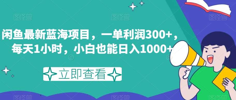闲鱼最新蓝海项目，一单利润300+，每天1小时，小白也能日入1000+【揭秘】瀚萌资源网-网赚网-网赚项目网-虚拟资源网-国学资源网-易学资源网-本站有全网最新网赚项目-易学课程资源-中医课程资源的在线下载网站！瀚萌资源网