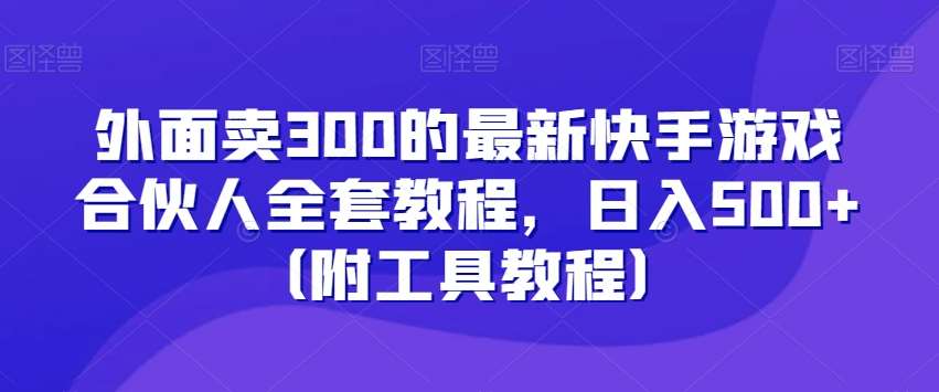 外面卖300的最新快手游戏合伙人全套教程,日入500+(附工具教程)瀚萌资源网-网赚网-网赚项目网-虚拟资源网-国学资源网-易学资源网-本站有全网最新网赚项目-易学课程资源-中医课程资源的在线下载网站!瀚萌资源网