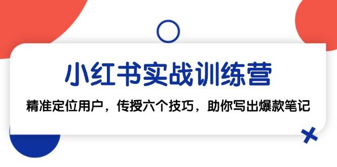 （12925期）小红书实战训练营：精准定位用户，传授六个技巧，助你写出爆款笔记-瀚萌资源网-网赚网-网赚项目网-虚拟资源网-国学资源网-易学资源网-本站有全网最新网赚项目-易学课程资源-中医课程资源的在线下载网站！瀚萌资源网