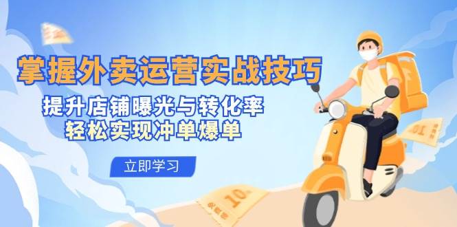 （12587期）掌握外卖运营实战技巧，提升店铺曝光与转化率，轻松实现冲单爆单瀚萌资源网-网赚网-网赚项目网-虚拟资源网-国学资源网-易学资源网-本站有全网最新网赚项目-易学课程资源-中医课程资源的在线下载网站！瀚萌资源网