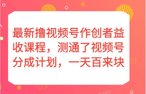 最新撸视频号作创者益收课程，测通了视频号分成计划，一天百来块！-瀚萌资源网-网赚网-网赚项目网-虚拟资源网-国学资源网-易学资源网-本站有全网最新网赚项目-易学课程资源-中医课程资源的在线下载网站！瀚萌资源网