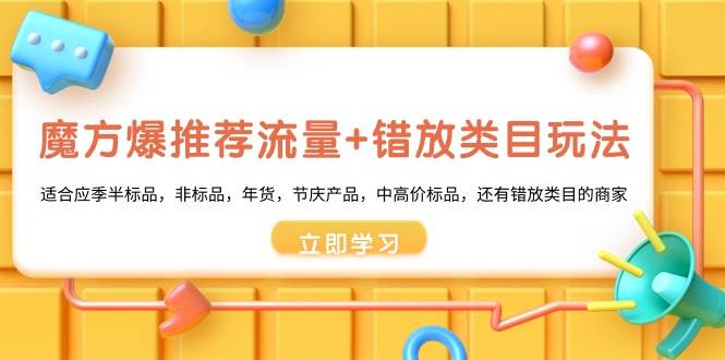 （8979期）魔方·爆推荐流量+错放类目玩法：适合应季半标品，非标品，年货，节庆产…瀚萌资源网-网赚网-网赚项目网-虚拟资源网-国学资源网-易学资源网-本站有全网最新网赚项目-易学课程资源-中医课程资源的在线下载网站！瀚萌资源网