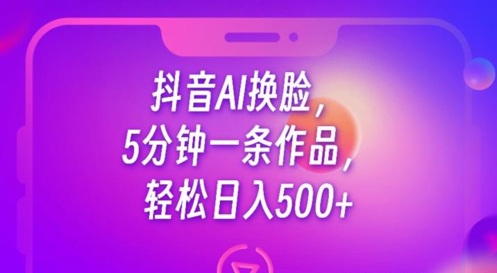 抖音AI换脸，5分钟一条作品，轻松日入500+【揭秘】瀚萌资源网-网赚网-网赚项目网-虚拟资源网-国学资源网-易学资源网-本站有全网最新网赚项目-易学课程资源-中医课程资源的在线下载网站！瀚萌资源网