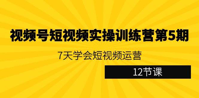 视频号短视频实操训练营第5期：7天学会短视频运营（12节课）瀚萌资源网-网赚网-网赚项目网-虚拟资源网-国学资源网-易学资源网-本站有全网最新网赚项目-易学课程资源-中医课程资源的在线下载网站！瀚萌资源网