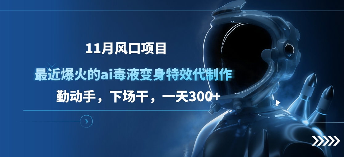 11月风口项目，最近爆火的ai毒液变身特效代制作，勤动手，下场干，一天300+瀚萌资源网-网赚网-网赚项目网-虚拟资源网-国学资源网-易学资源网-本站有全网最新网赚项目-易学课程资源-中医课程资源的在线下载网站！瀚萌资源网