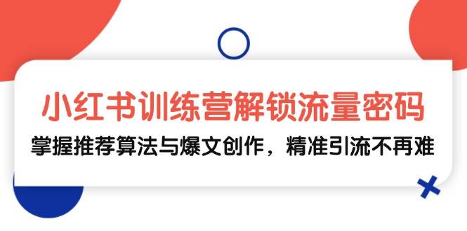 （13016期）小红书训练营解锁流量密码，掌握推荐算法与爆文创作，精准引流不再难-瀚萌资源网-网赚网-网赚项目网-虚拟资源网-国学资源网-易学资源网-本站有全网最新网赚项目-易学课程资源-中医课程资源的在线下载网站！瀚萌资源网