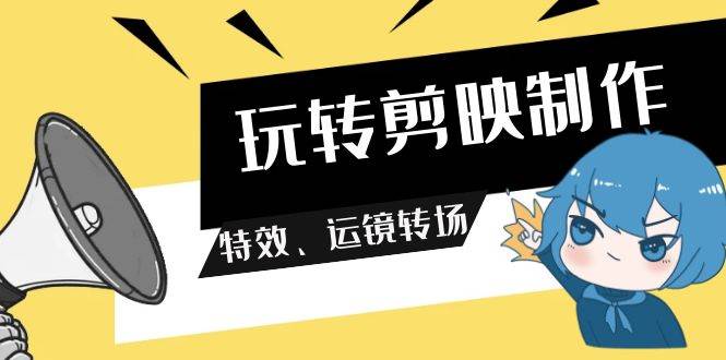 （9411期）玩转 剪映制作，特效、运镜转场（113节视频）瀚萌资源网-网赚网-网赚项目网-虚拟资源网-国学资源网-易学资源网-本站有全网最新网赚项目-易学课程资源-中医课程资源的在线下载网站！瀚萌资源网