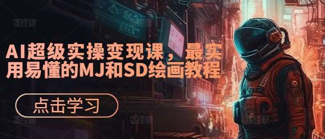 AI超级实操变现课，最实用易懂的MJ和SD绘画教程瀚萌资源网-网赚网-网赚项目网-虚拟资源网-国学资源网-易学资源网-本站有全网最新网赚项目-易学课程资源-中医课程资源的在线下载网站！瀚萌资源网