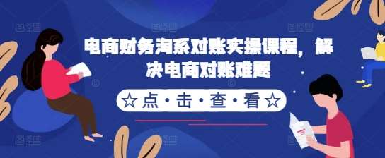 电商财务淘系对账实操课程，解决电商对账难题瀚萌资源网-网赚网-网赚项目网-虚拟资源网-国学资源网-易学资源网-本站有全网最新网赚项目-易学课程资源-中医课程资源的在线下载网站！瀚萌资源网