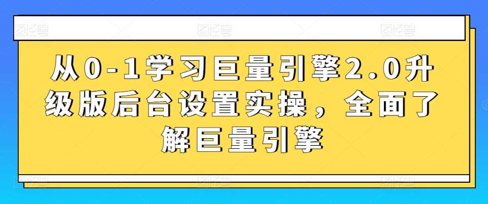 从0-1学习巨量引擎2.0升级版后台设置实操，全面了解巨量引擎瀚萌资源网-网赚网-网赚项目网-虚拟资源网-国学资源网-易学资源网-本站有全网最新网赚项目-易学课程资源-中医课程资源的在线下载网站！瀚萌资源网