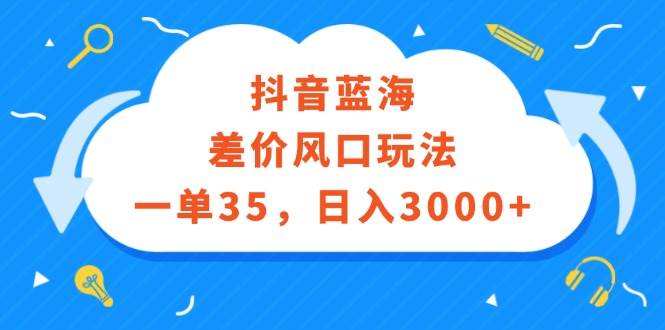 （12322期）抖音蓝海差价风口玩法，一单35，日入3000+瀚萌资源网-网赚网-网赚项目网-虚拟资源网-国学资源网-易学资源网-本站有全网最新网赚项目-易学课程资源-中医课程资源的在线下载网站！瀚萌资源网