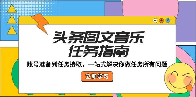 （12797期）头条图文音乐任务指南：账号准备到任务接取，一站式解决你做任务所有问题-瀚萌资源网-网赚网-网赚项目网-虚拟资源网-国学资源网-易学资源网-本站有全网最新网赚项目-易学课程资源-中医课程资源的在线下载网站！瀚萌资源网