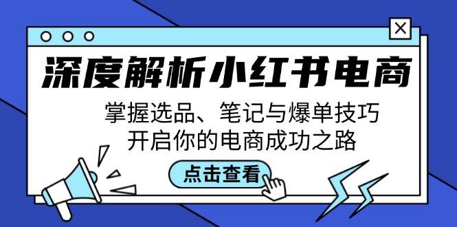 深度解析小红书电商：掌握选品、笔记与爆单技巧，开启你的电商成功之路-瀚萌资源网-网赚网-网赚项目网-虚拟资源网-国学资源网-易学资源网-本站有全网最新网赚项目-易学课程资源-中医课程资源的在线下载网站！瀚萌资源网