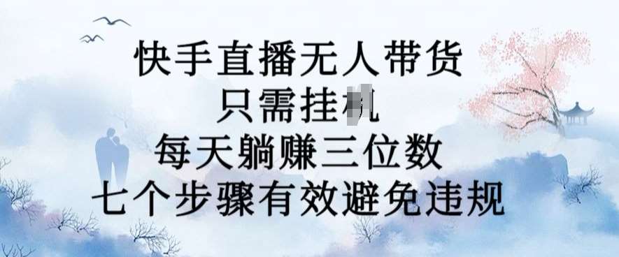 10月新玩法，快手直播无人带货，每天躺Z三位数，七个步骤有效避免违规【揭秘】瀚萌资源网-网赚网-网赚项目网-虚拟资源网-国学资源网-易学资源网-本站有全网最新网赚项目-易学课程资源-中医课程资源的在线下载网站！瀚萌资源网