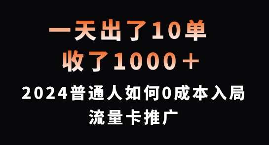 一天出了10单，收了1000+，2024普通人如何0成本入局流量卡推广【揭秘】瀚萌资源网-网赚网-网赚项目网-虚拟资源网-国学资源网-易学资源网-本站有全网最新网赚项目-易学课程资源-中医课程资源的在线下载网站！瀚萌资源网