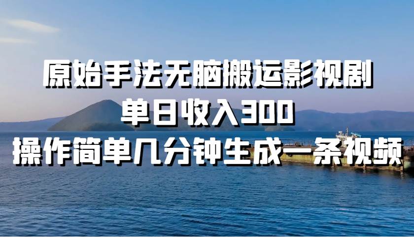 原始手法无脑搬运影视剧，单日收入300，操作简单几分钟生成一条视频-瀚萌资源网-网赚网-网赚项目网-虚拟资源网-国学资源网-易学资源网-本站有全网最新网赚项目-易学课程资源-中医课程资源的在线下载网站！瀚萌资源网