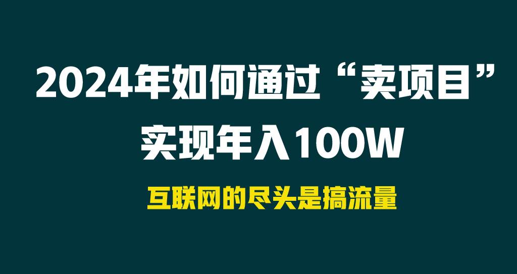 2024年如何通过“卖项目”实现年入100W瀚萌资源网-网赚网-网赚项目网-虚拟资源网-国学资源网-易学资源网-本站有全网最新网赚项目-易学课程资源-中医课程资源的在线下载网站！瀚萌资源网