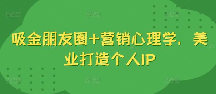 吸金朋友圈+营销心理学，美业打造个人IP瀚萌资源网-网赚网-网赚项目网-虚拟资源网-国学资源网-易学资源网-本站有全网最新网赚项目-易学课程资源-中医课程资源的在线下载网站！瀚萌资源网