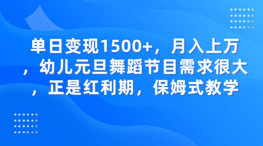 单日变现1500+，月入上万，幼儿元旦舞蹈节目需求很大，正是红利期，保姆式教学-瀚萌资源网-网赚网-网赚项目网-虚拟资源网-国学资源网-易学资源网-本站有全网最新网赚项目-易学课程资源-中医课程资源的在线下载网站！瀚萌资源网