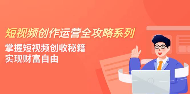 （7924期）短视频创作运营-全攻略系列，掌握短视频创收秘籍，实现财富自由（4节课）-瀚萌资源网-网赚网-网赚项目网-虚拟资源网-国学资源网-易学资源网-本站有全网最新网赚项目-易学课程资源-中医课程资源的在线下载网站！瀚萌资源网